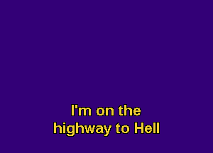 I'm on the

highway to Hell
I'm on the
highway to Hell