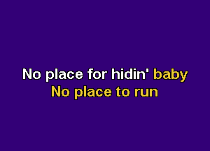 No place for hidin' baby

No place to run