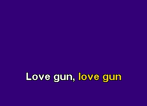 Love gun, love gun