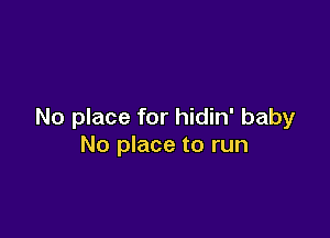 No place for hidin' baby

No place to run