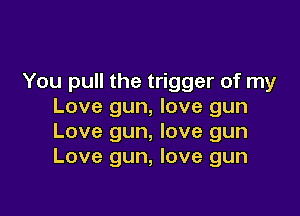 You pull the trigger of my
Love gun, love gun

Love gun, love gun
Love gun, love gun