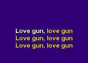 Love gun, love gun

Love gun, love gun
Love gun, love gun