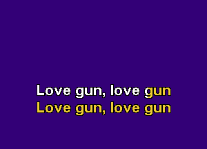 Love gun, love gun
Love gun, love gun