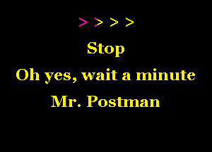 )

Stop

Oh yes, wait a minute

Mr. Postman