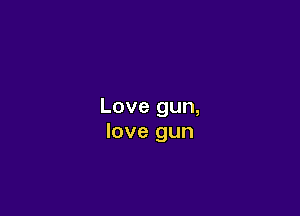 Love gun,

love gun