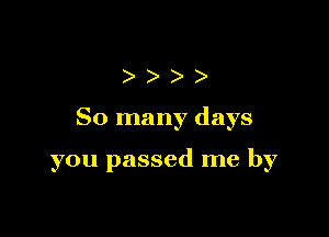 )))

So many days

you passed me by