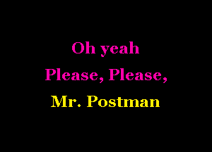 Oh yeah

Please, Please,

Mr. Postman
