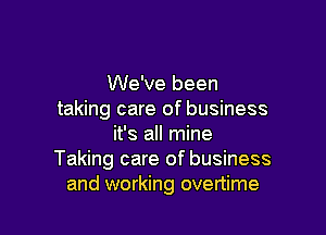 We've been
taking care of business

it's all mine
Taking care of business
and working overtime