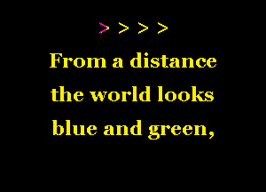 ) )
From a distance

the world looks

blue and green,
