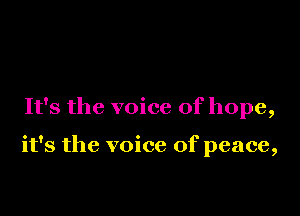 It's the voice of hope,

it's the voice of peace,