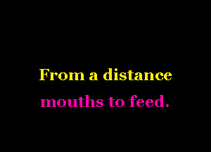 From a distance

mouths to feed.