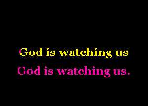 God is watching us

God is watching us.
