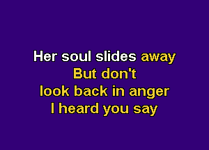 Her soul slides away
But don't

look back in anger
I heard you say