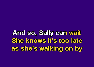 And so, Sally can wait

She knows it's too late
as she's walking on by