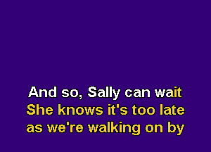 And so, Sally can wait
She knows it's too late
as we're walking on by