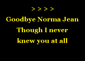)
Goodbye Norma Jean

Though I never

knew you at all