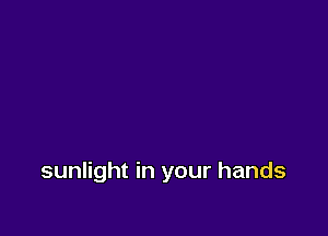 sunlight in your hands