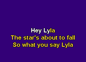 Hey Lyla

The star's about to fall
So what you say Lyla