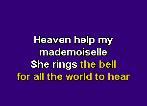 Heaven help my
mademoiselle

She rings the bell
for all the world to hear