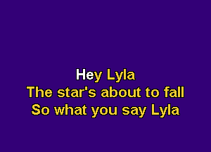 Hey Lyla

The star's about to fall
So what you say Lyla