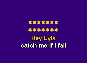 fittttikt
ikttttvtt

Hey Lyla
catch me if I fall