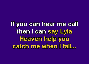 If you can hear me call
then I can say Lyla

Heaven help you
catch me when I fall...