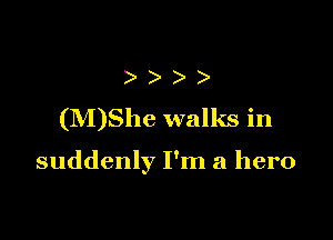 ) ) ) )
(M)She walks in

suddenly I'm a hero