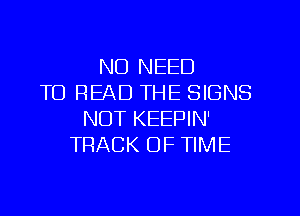 NO NEED
TO READ THE SIGNS
NUT KEEPIN'
TRACK OF TIME