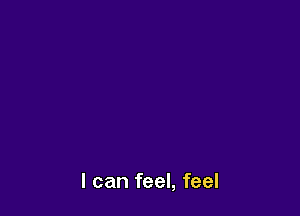 I can feel, feel