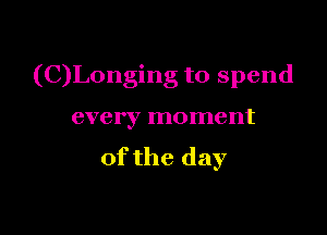 (C)Longing to spend

every moment

of the day