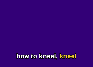 how to kneel, kneel