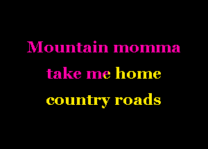 lVIountain momma
take me home

country roads