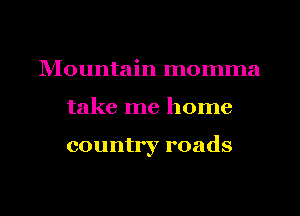 lVIountain momma
take me home

country roads