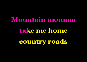 lVIountain momma
take me home

country roads