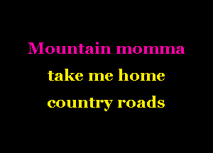 lVIountain momma
take me home

country roads