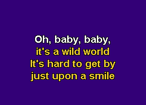 Oh, baby, baby,
it's a wild world

It's hard to get by
just upon a smile