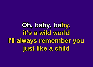 Oh, baby, baby,
it's a wild world

I'll always remember you
just like a child