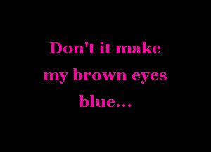 Don't it make

my brown eyes

blue...