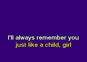 I'll always remember you
just like a child, girl