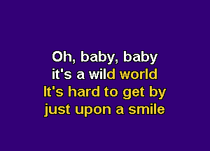 Oh, baby, baby
it's a wild world

It's hard to get by
just upon a smile