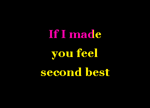 If I made

you feel

second best