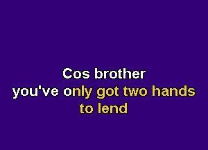 Cos brother

you've only got two hands
to lend