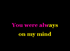 You were always

on my mind