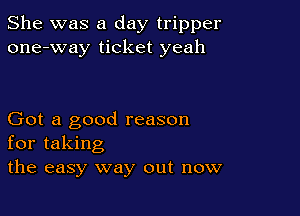 She was a day tripper
one-way ticket yeah

Got a good reason
for taking
the easy way out now