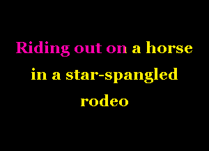 Riding out on a horse

in a star-spangled

rodeo