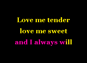 Love me tender

love me sweet

and I always will