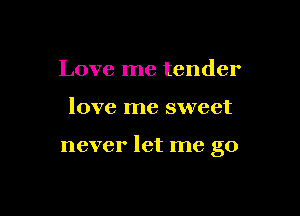 Love me tender

love me sweet

never let me go