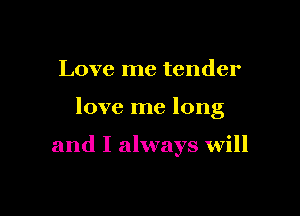 Love me tender

love me long

and I always will