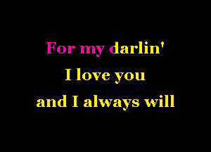 For my darlin'

I love you

and I always will