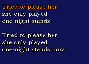Tried to please her
she only played
one-night stands

Tried to please her
she only played
one-night stands now